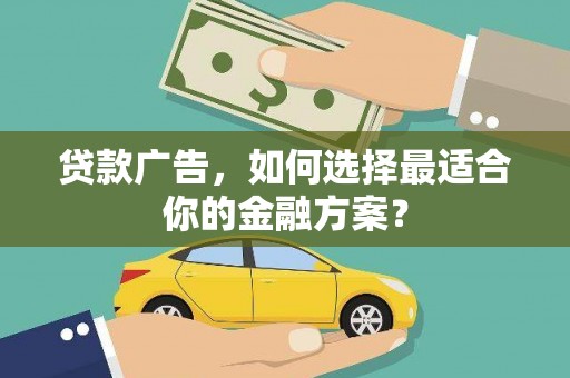 南充贷款广告，如何选择最适合你的金融方案？