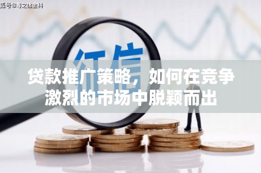 天桥贷款推广策略，如何在竞争激烈的市场中脱颖而出