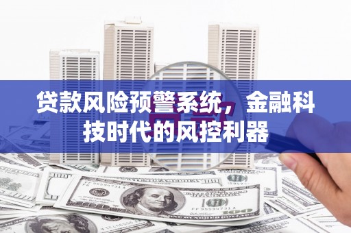 白碱滩贷款风险预警系统，金融科技时代的风控利器