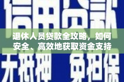 弥勒退休人员贷款全攻略，如何安全、高效地获取资金支持