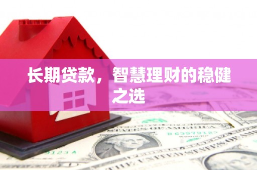 廉江长期贷款，智慧理财的稳健之选