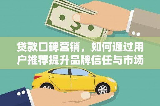 安乐贷款口碑营销，如何通过用户推荐提升品牌信任与市场份额