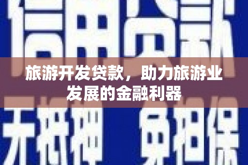青神旅游开发贷款，助力旅游业发展的金融利器