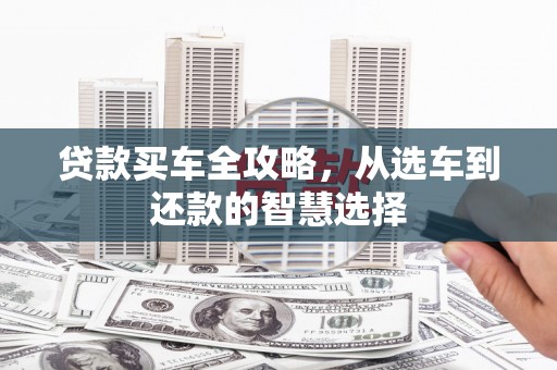 平度贷款买车全攻略，从选车到还款的智慧选择