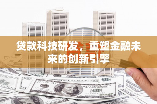 江城贷款科技研发，重塑金融未来的创新引擎