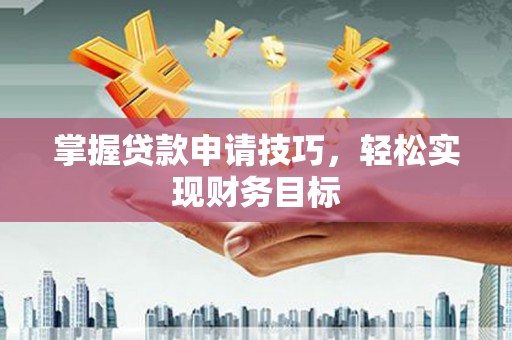 芎林掌握贷款申请技巧，轻松实现财务目标