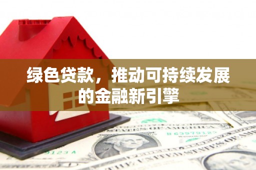 内埔绿色贷款，推动可持续发展的金融新引擎