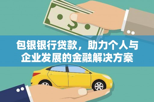 衡东包银银行贷款，助力个人与企业发展的金融解决方案