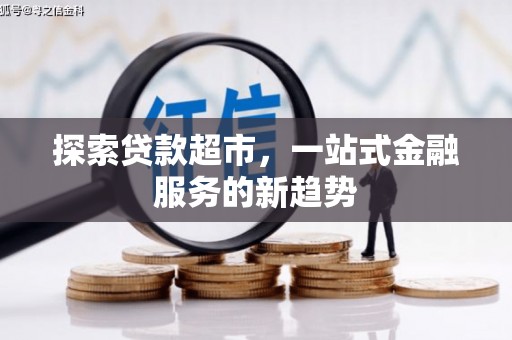 特克斯探索贷款超市，一站式金融服务的新趋势