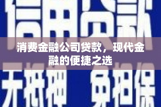 察右前旗消费金融公司贷款，现代金融的便捷之选
