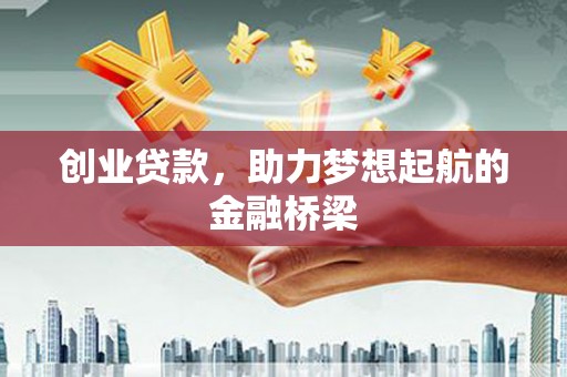 凉山创业贷款，助力梦想起航的金融桥梁