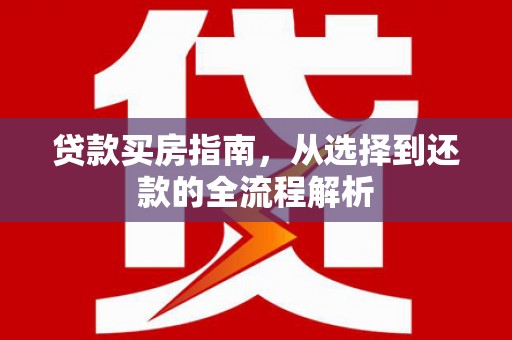 山西贷款买房指南，从选择到还款的全流程解析