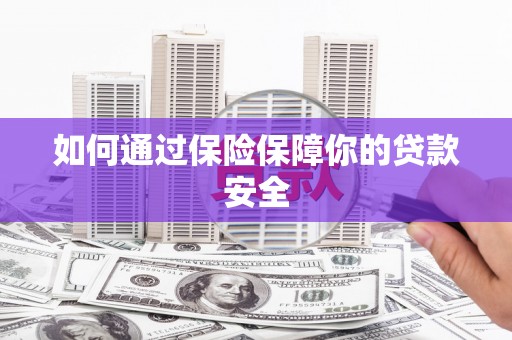 溪州如何通过保险保障你的贷款安全