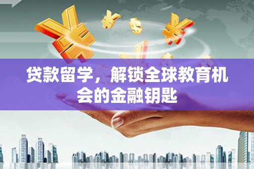 友谊贷款留学，解锁全球教育机会的金融钥匙