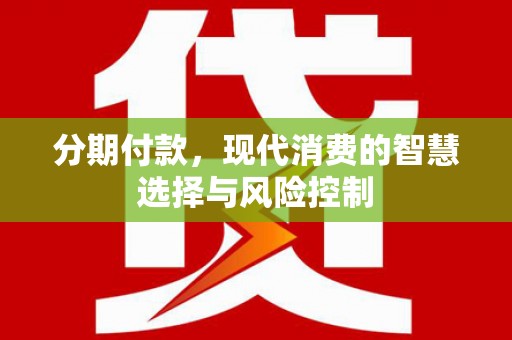 石柱分期付款，现代消费的智慧选择与风险控制