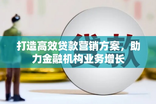乾安打造高效贷款营销方案，助力金融机构业务增长