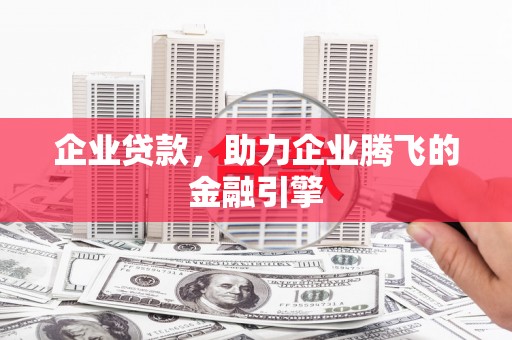正宁企业贷款，助力企业腾飞的金融引擎