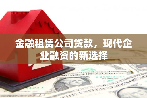 当涂金融租赁公司贷款，现代企业融资的新选择