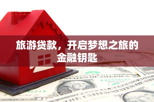 贵溪旅游贷款，开启梦想之旅的金融钥匙