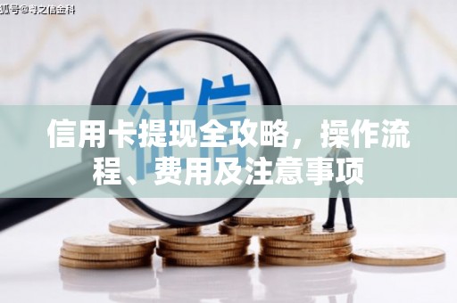 孟州信用卡提现全攻略，操作流程、费用及注意事项