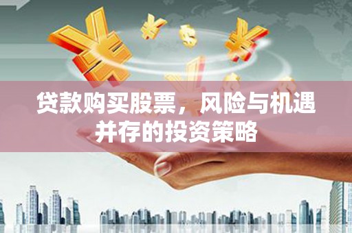 上林贷款购买股票，风险与机遇并存的投资策略