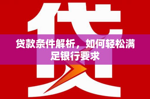 五家渠贷款条件解析，如何轻松满足银行要求