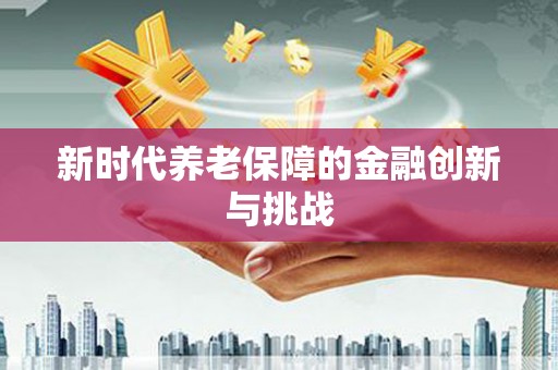 铜梁新时代养老保障的金融创新与挑战