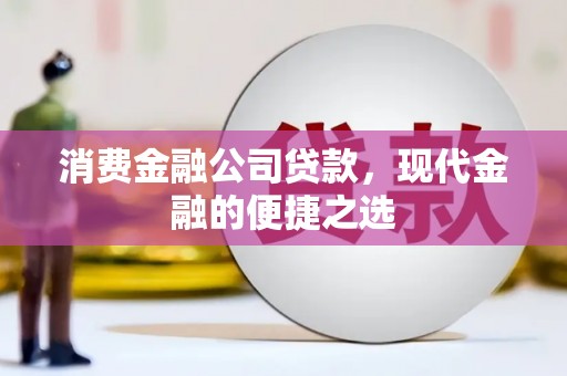 金华消费金融公司贷款，现代金融的便捷之选