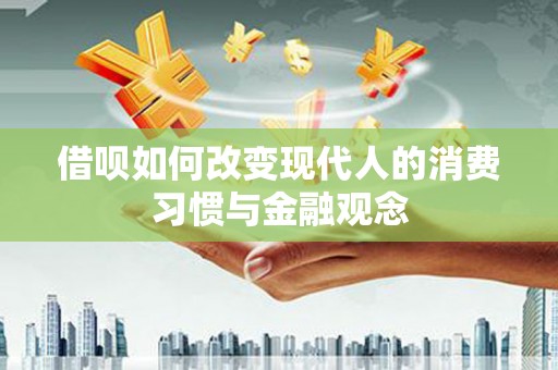 遂川借呗如何改变现代人的消费习惯与金融观念