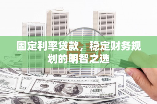 漯河固定利率贷款，稳定财务规划的明智之选