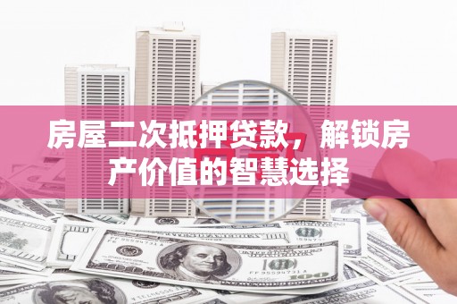 朱家尖房屋二次抵押贷款，解锁房产价值的智慧选择