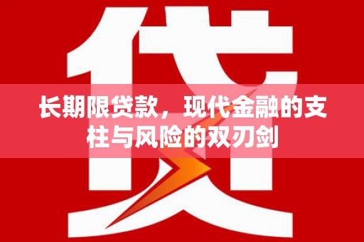 怀安长期限贷款，现代金融的支柱与风险的双刃剑