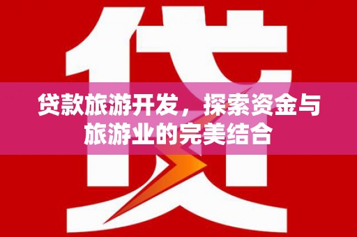 水林贷款旅游开发，探索资金与旅游业的完美结合