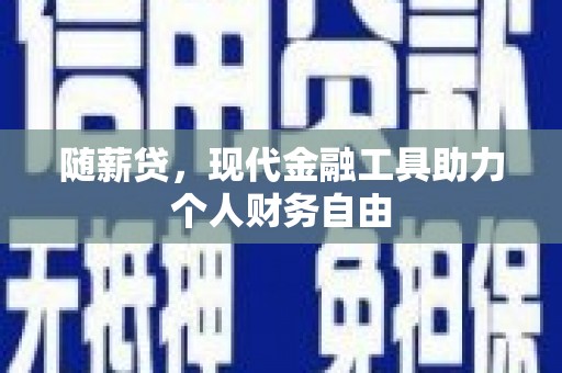 景东随薪贷，现代金融工具助力个人财务自由