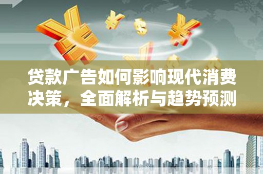 临安贷款广告如何影响现代消费决策，全面解析与趋势预测