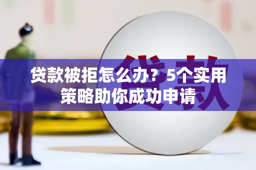 秦安贷款被拒怎么办？5个实用策略助你成功申请