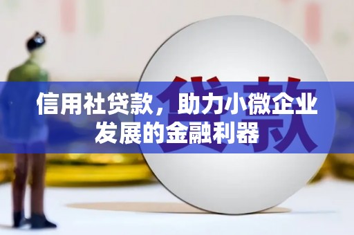 临湘信用社贷款，助力小微企业发展的金融利器