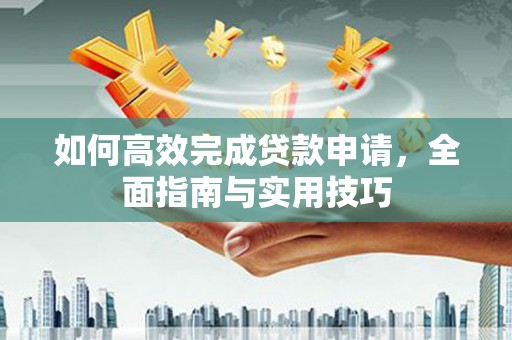 安泽如何高效完成贷款申请，全面指南与实用技巧
