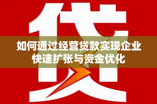 宜君如何通过经营贷款实现企业快速扩张与资金优化