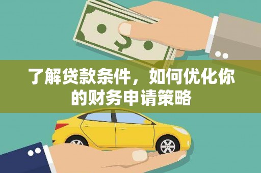 埌东了解贷款条件，如何优化你的财务申请策略