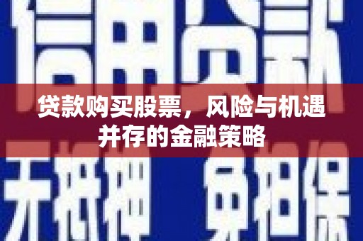 房县贷款购买股票，风险与机遇并存的金融策略
