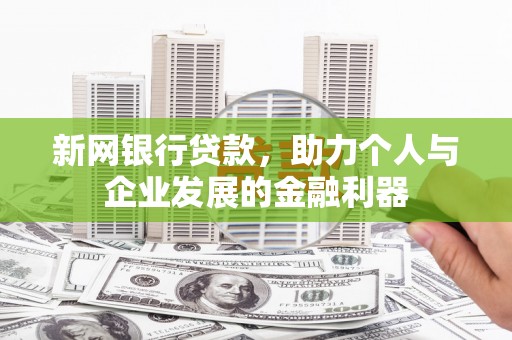 鹿草新网银行贷款，助力个人与企业发展的金融利器