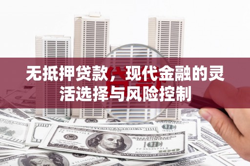 梧州无抵押贷款，现代金融的灵活选择与风险控制