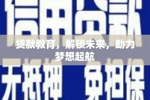 苏尼特右旗贷款教育，解锁未来，助力梦想起航