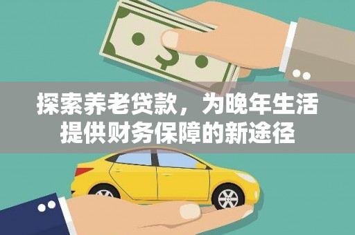 阿尔山探索养老贷款，为晚年生活提供财务保障的新途径