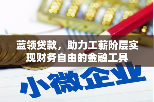 平安蓝领贷款，助力工薪阶层实现财务自由的金融工具