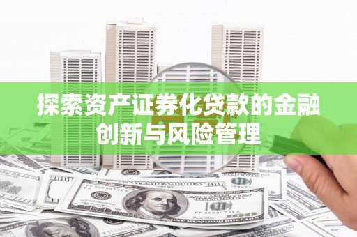 三穗探索资产证券化贷款的金融创新与风险管理