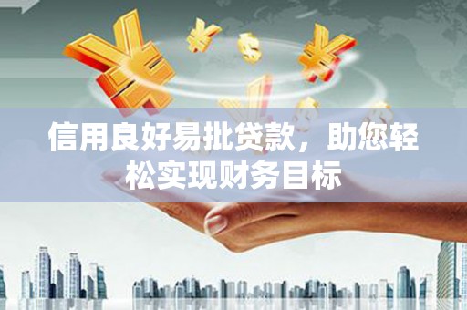 江宁信用良好易批贷款，助您轻松实现财务目标