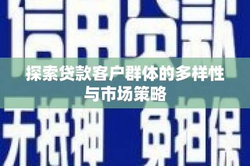 东台探索贷款客户群体的多样性与市场策略