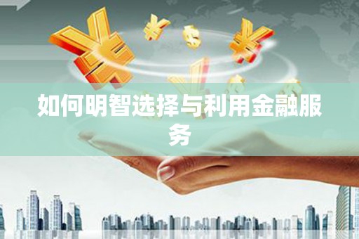 清镇如何明智选择与利用金融服务